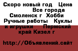 Скоро новый год › Цена ­ 300-500 - Все города, Смоленск г. Хобби. Ручные работы » Куклы и игрушки   . Пермский край,Кизел г.